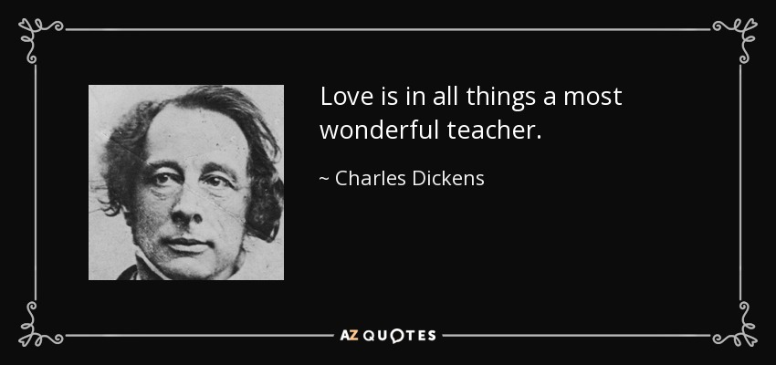 Love is in all things a most wonderful teacher. - Charles Dickens