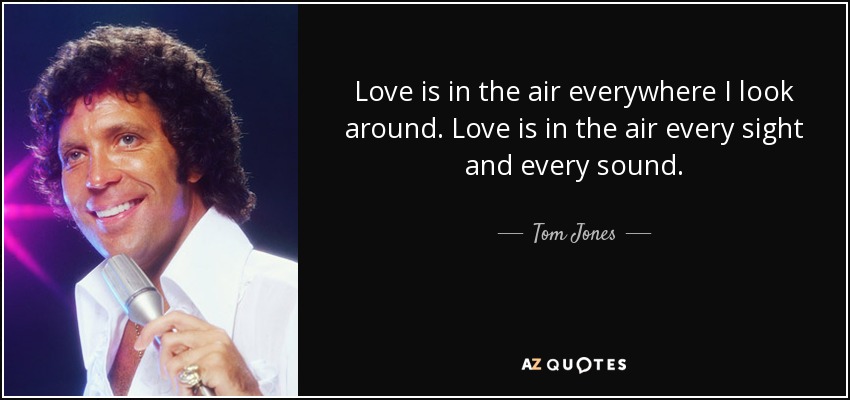 Tom Jones Quote Love Is In The Air Everywhere I Look Around Love