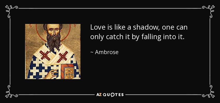 Love is like a shadow, one can only catch it by falling into it. - Ambrose
