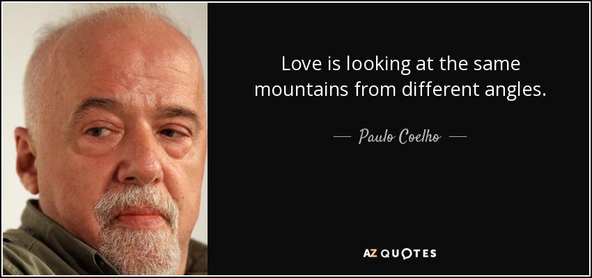 Love is looking at the same mountains from different angles. - Paulo Coelho