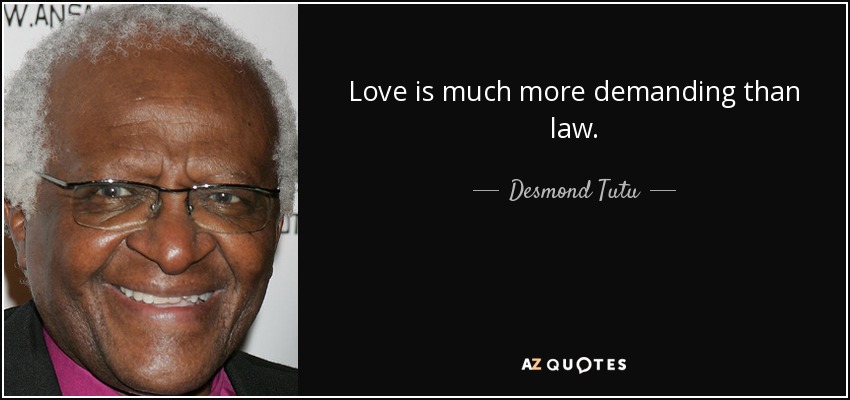 Love is much more demanding than law. - Desmond Tutu