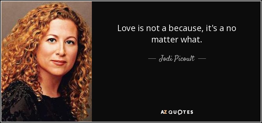 Love is not a because, it's a no matter what. - Jodi Picoult
