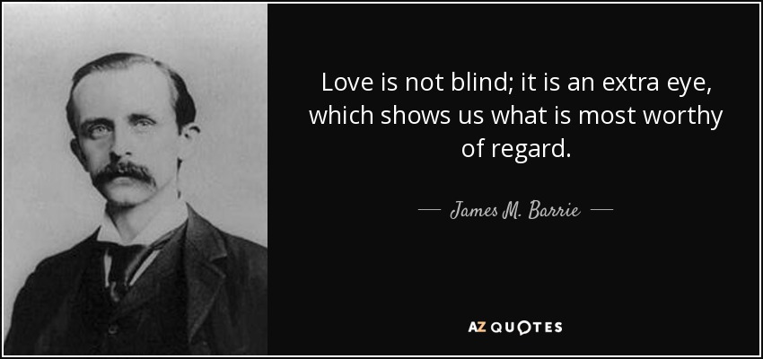 Love is not blind; it is an extra eye, which shows us what is most worthy of regard. - James M. Barrie