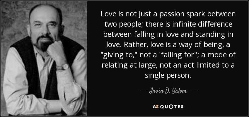 Love is not just a passion spark between two people; there is infinite difference between falling in love and standing in love. Rather, love is a way of being, a 