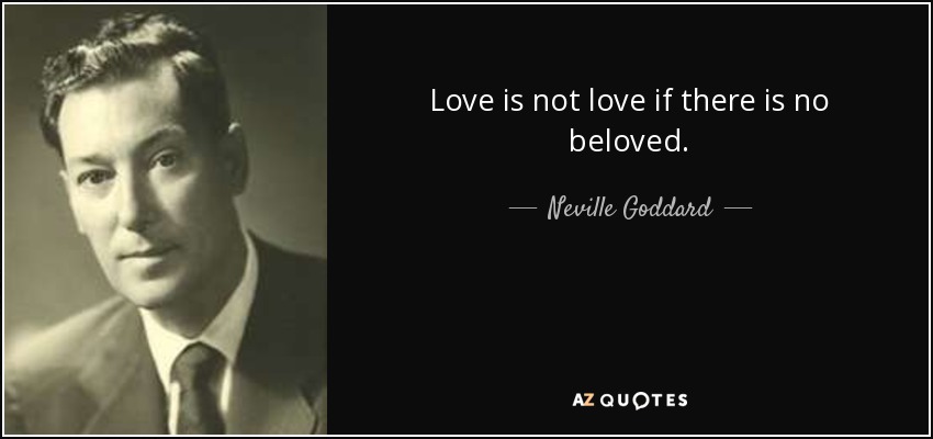 Neville Goddard Quote: Love Is Not Love If There Is No Beloved.