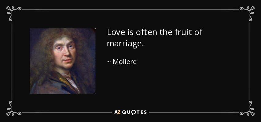 Love is often the fruit of marriage. - Moliere