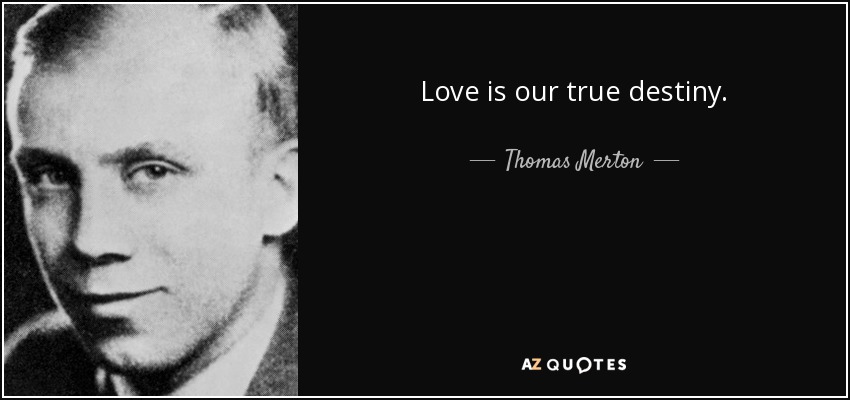 Love is our true destiny. - Thomas Merton