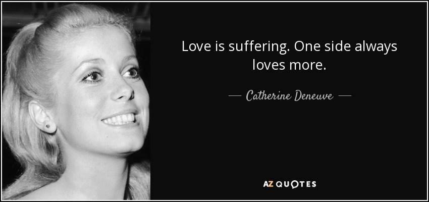 Love is suffering. One side always loves more. - Catherine Deneuve