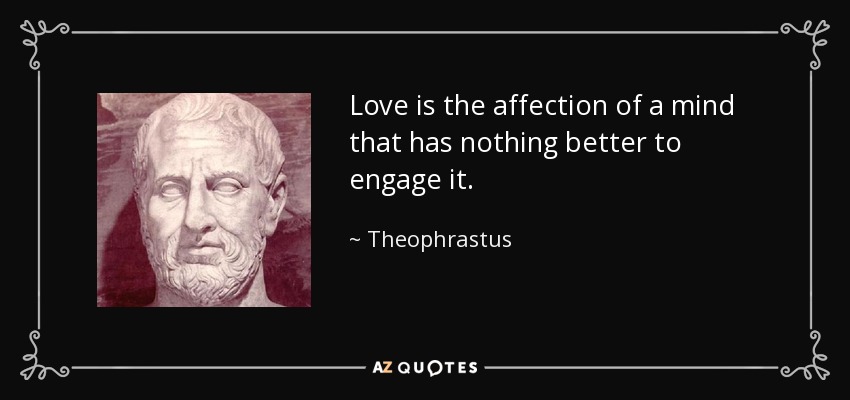 Love is the affection of a mind that has nothing better to engage it. - Theophrastus