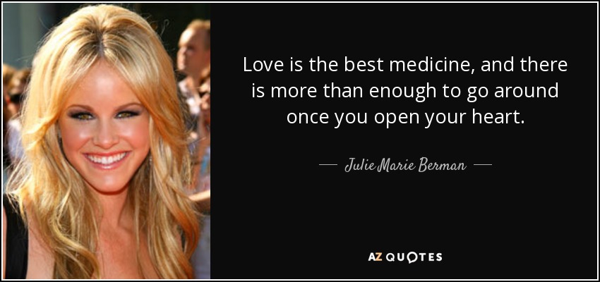 Love is the best medicine, and there is more than enough to go around once you open your heart. - Julie Marie Berman
