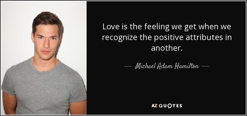 Love is the feeling we get when we recognize the positive attributes in another. - Michael Adam Hamilton