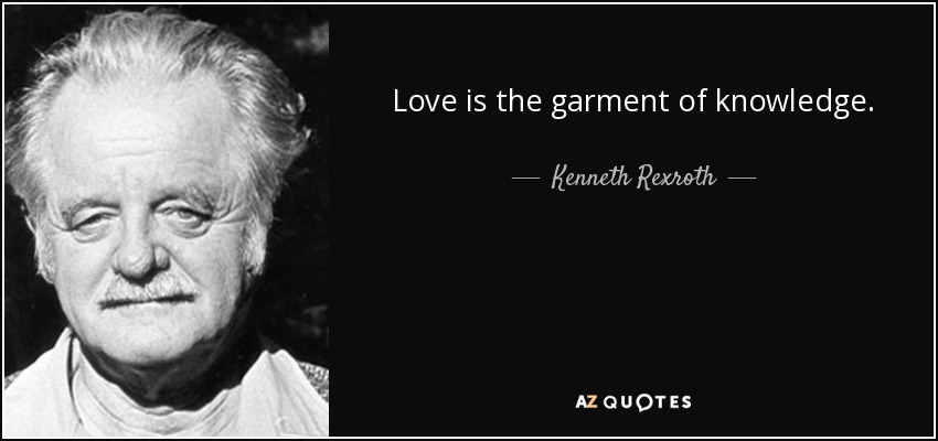 Love is the garment of knowledge. - Kenneth Rexroth