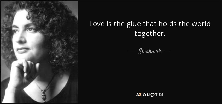 Love is the glue that holds the world together. - Starhawk