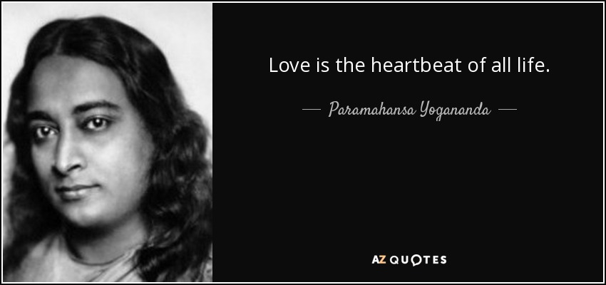 Love is the heartbeat of all life. - Paramahansa Yogananda