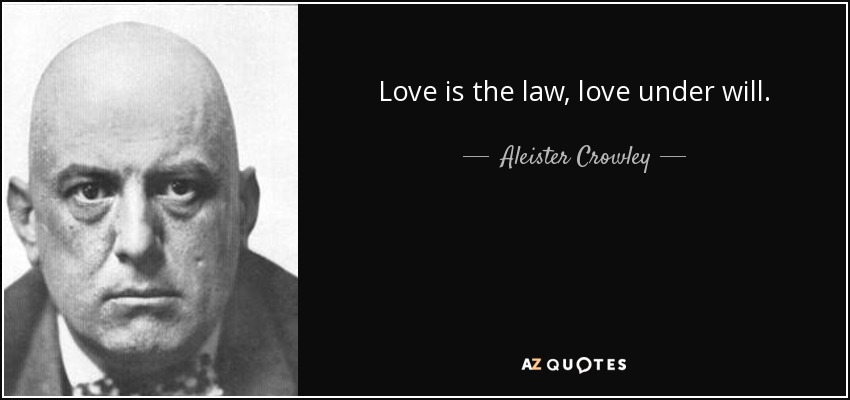 Love is the law, love under will. - Aleister Crowley