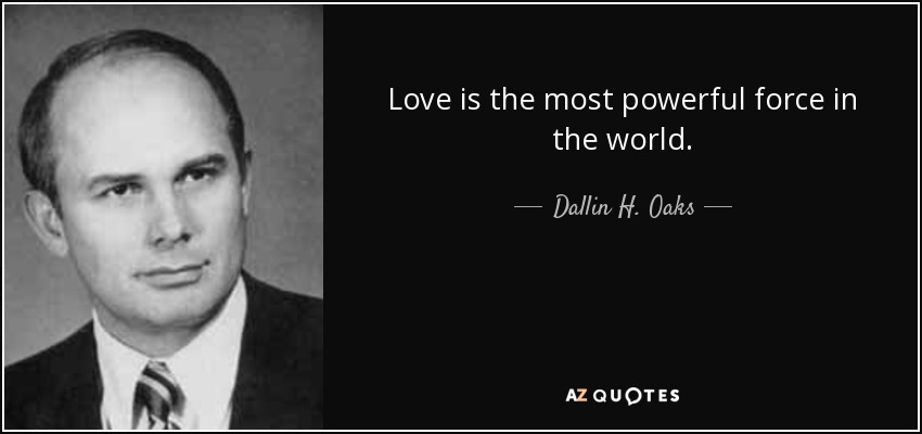 Love is the most powerful force in the world. - Dallin H. Oaks