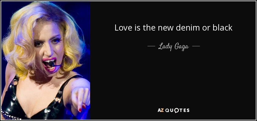 Love is the new denim or black - Lady Gaga