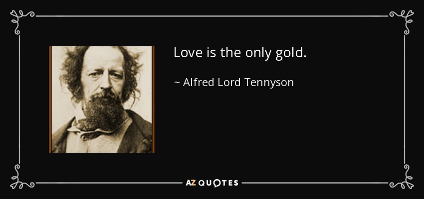 Love is the only gold. - Alfred Lord Tennyson