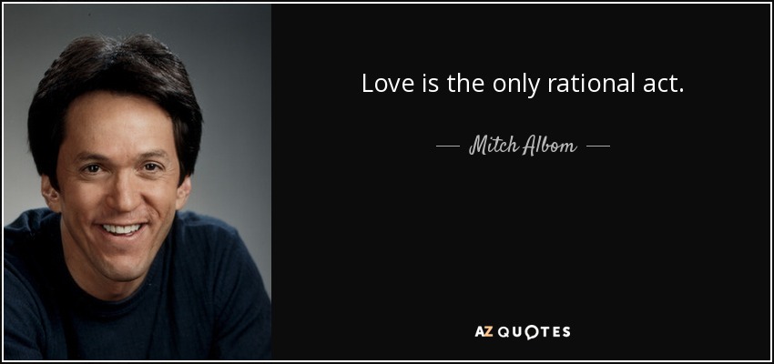 Mitch Albom Quote Love Is The Only Rational Act 