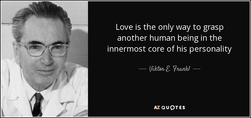 Love is the only way to grasp another human being in the innermost core of his personality - Viktor E. Frankl