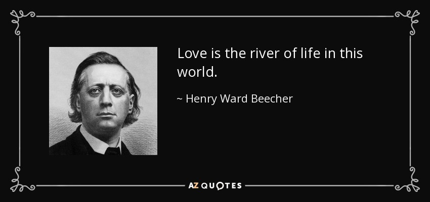Love is the river of life in this world. - Henry Ward Beecher
