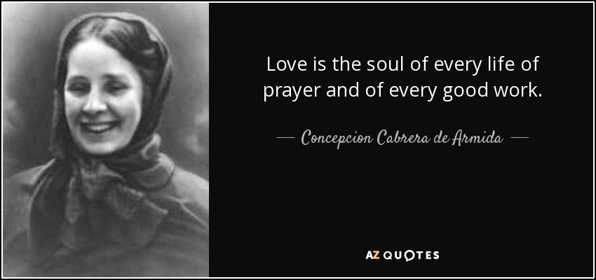 Concepcion Cabrera de Armida quote: Love is the soul of every life of  prayer and...