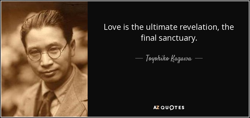 Love is the ultimate revelation, the final sanctuary. - Toyohiko Kagawa