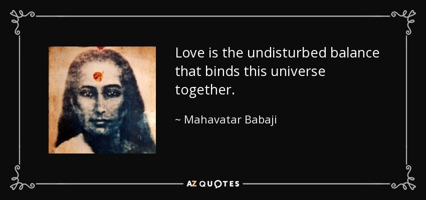 Love is the undisturbed balance that binds this universe together. - Mahavatar Babaji
