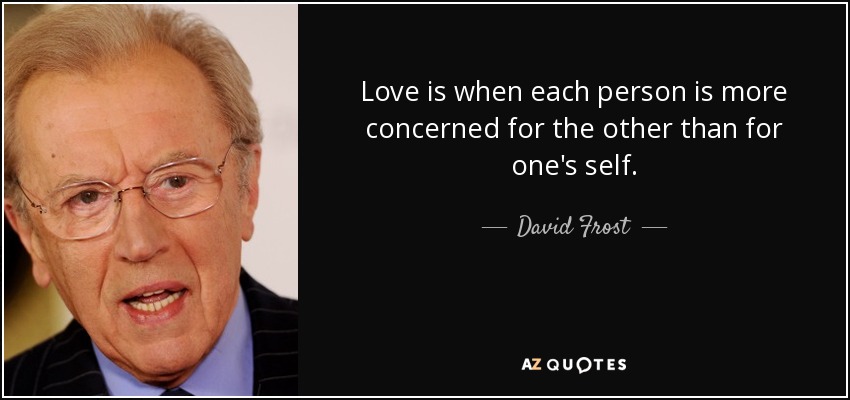 Love is when each person is more concerned for the other than for one's self. - David Frost
