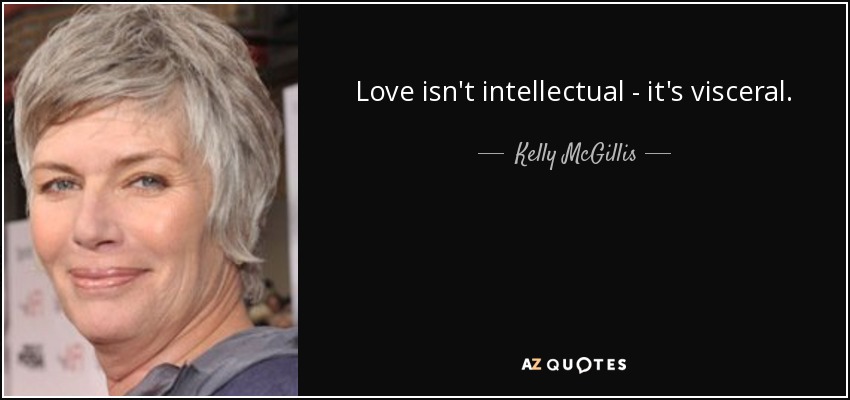 Love isn't intellectual - it's visceral. - Kelly McGillis