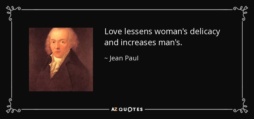 Love lessens woman's delicacy and increases man's. - Jean Paul