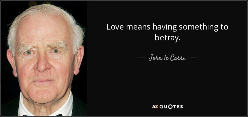 Love means having something to betray. - John le Carre