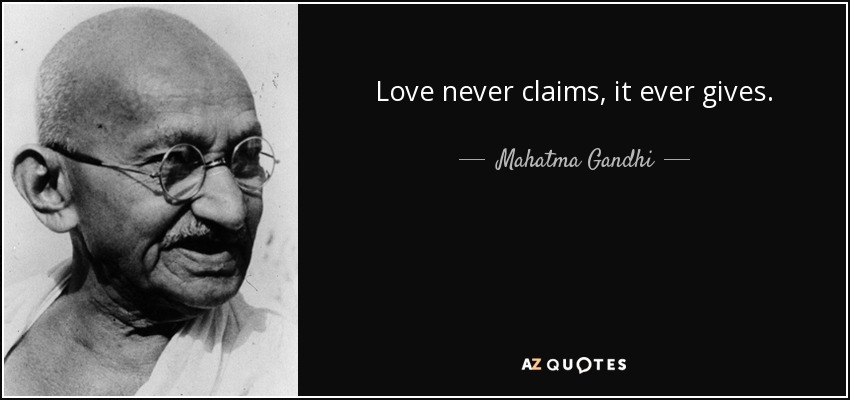 Love never claims, it ever gives. - Mahatma Gandhi