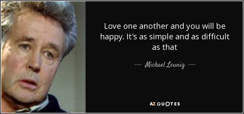 Love one another and you will be happy. It's as simple and as difficult as that - Michael Leunig