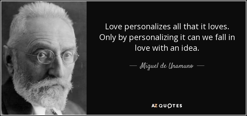 Love personalizes all that it loves. Only by personalizing it can we fall in love with an idea. - Miguel de Unamuno