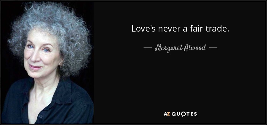 Love's never a fair trade. - Margaret Atwood