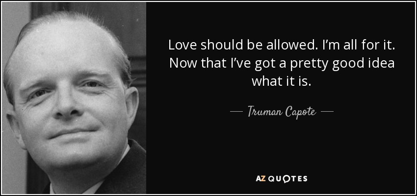 Love should be allowed. I’m all for it. Now that I’ve got a pretty good idea what it is. - Truman Capote