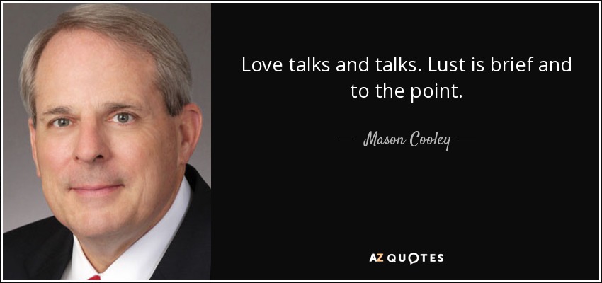 Love talks and talks. Lust is brief and to the point. - Mason Cooley