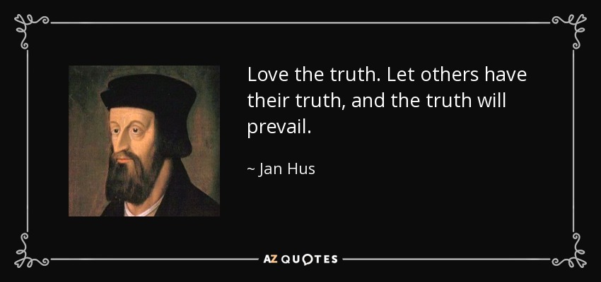 Love the truth. Let others have their truth, and the truth will prevail. - Jan Hus