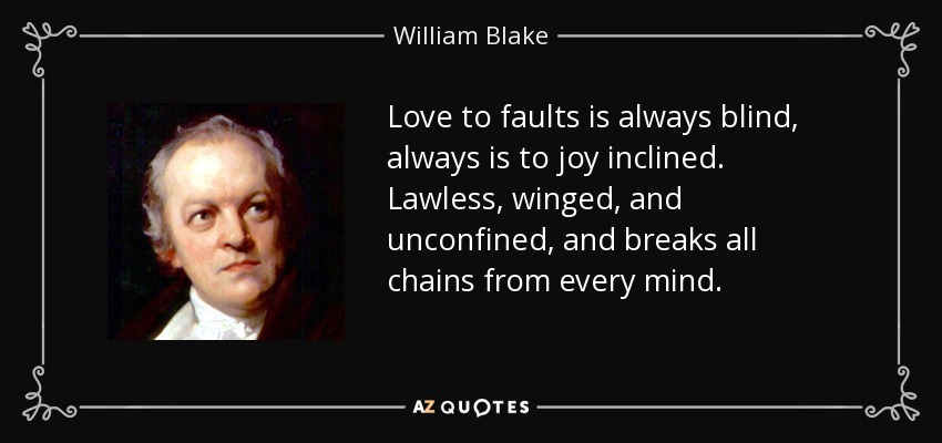 Love to faults is always blind, always is to joy inclined. Lawless, winged, and unconfined, and breaks all chains from every mind. - William Blake