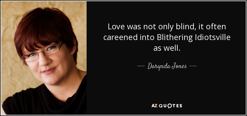 Love was not only blind, it often careened into Blithering Idiotsville as well. - Darynda Jones