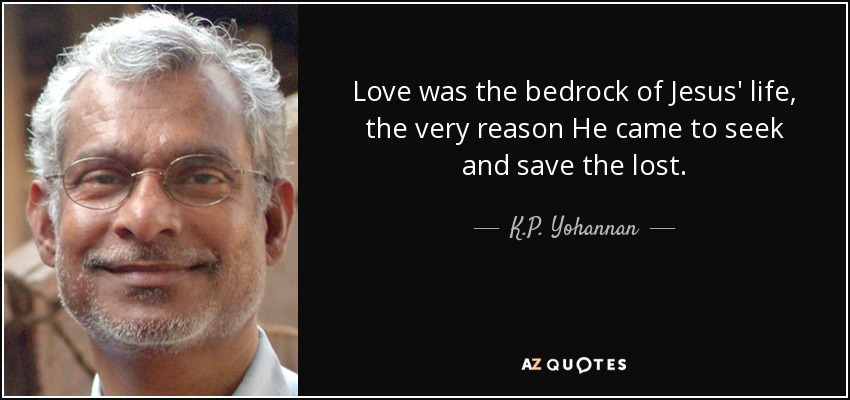 Love was the bedrock of Jesus' life, the very reason He came to seek and save the lost. - K.P. Yohannan