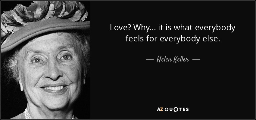 Love? Why ... it is what everybody feels for everybody else. - Helen Keller