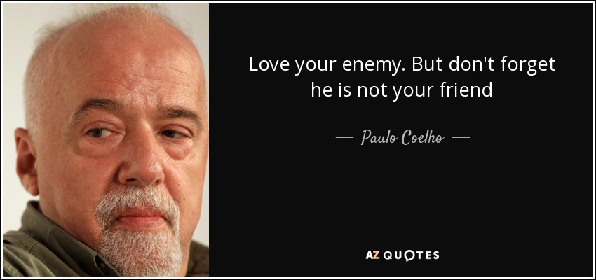Love your enemy. But don't forget he is not your friend - Paulo Coelho
