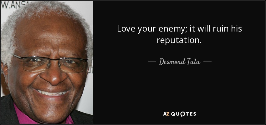 Love your enemy; it will ruin his reputation. - Desmond Tutu