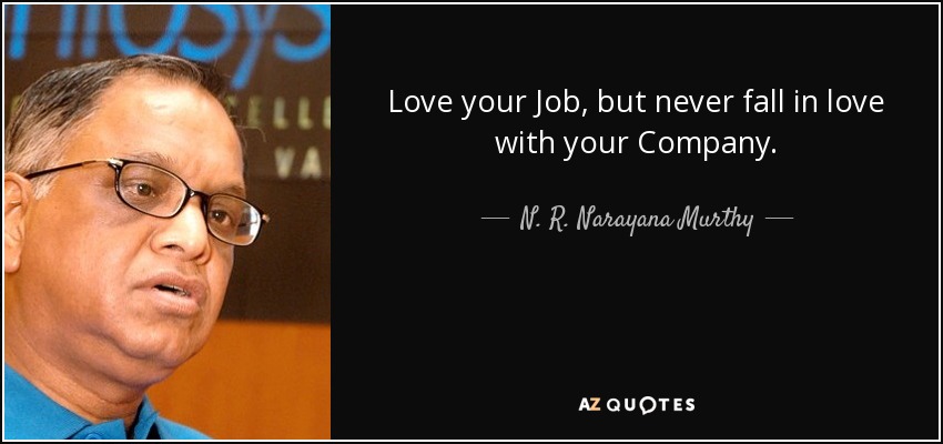 Love your Job, but never fall in love with your Company. - N. R. Narayana Murthy