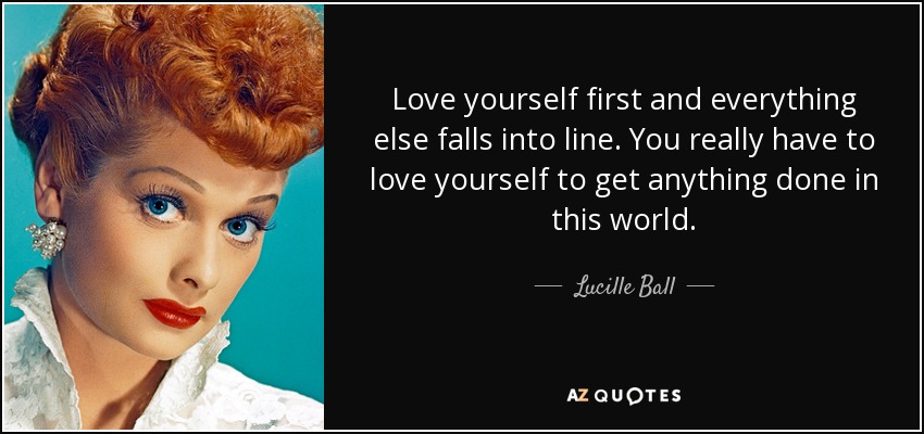 Lucille Ball Quote Love Yourself First And Everything Else Falls Into Line You