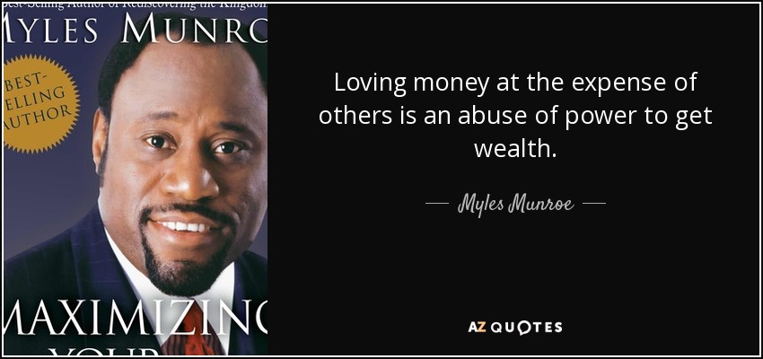 Loving money at the expense of others is an abuse of power to get wealth. - Myles Munroe