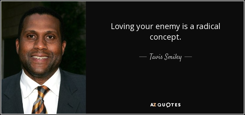 Loving your enemy is a radical concept. - Tavis Smiley