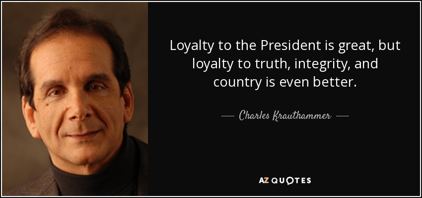 Charles Krauthammer quote: Loyalty to the President is great, but ...